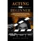 Acting for Beginners: A Heart-centered Approach to Acting (The Beginner's Guide to Becoming an Actor and Getting That First Role) - Paperback