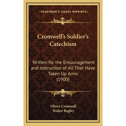 Cromwell's Soldier's Catechism: Written for the Encouragement and Instruction of All That Have Taken Up Arms (1900) - Hardcover