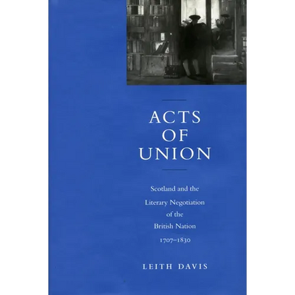 Acts of Union: Scotland and the Literary Negotiation of the British Nation, 1707-1830 - Hardcover