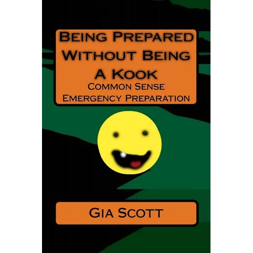 Being Prepared Without Being A Kook: Common Sense Emergency Preparation - Paperback