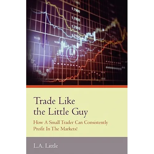 Trade Like the Little Guy: How a small trader can consistently profit in the markets!, Second Edition - Paperback