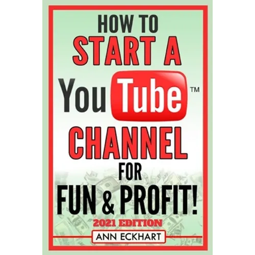 How To Start a YouTube Channel for Fun & Profit 2021 Edition: The Ultimate Guide to Filming, Uploading & Making Money from Your Videos - Paperback