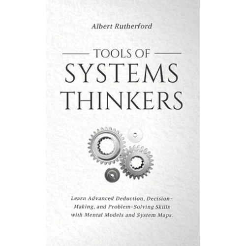 Tools of Systems Thinkers: Learn Advanced Deduction, Decision-Making, and Problem-Solving Skills with Mental Models and System Maps. - Paperback