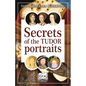 Secrets of the Tudor Portraits: Unveiling the Masterpieces of Holbein, the Horenbouts, Hilliard, and Others - Paperback