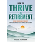How to Thrive in Retirement: DESIGN YOUR DREAM RETIREMENT: Fun, Freedom, Health, Happiness and Fulfilment - Paperback
