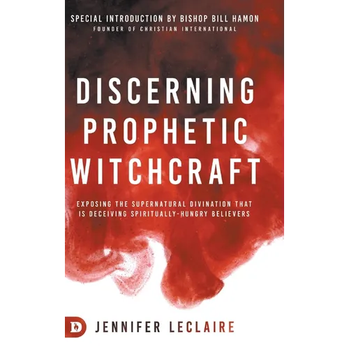 Discerning Prophetic Witchcraft: Exposing the Supernatural Divination that is Deceiving Spiritually-Hungry Believers - Hardcover