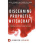 Discerning Prophetic Witchcraft: Exposing the Supernatural Divination that is Deceiving Spiritually-Hungry Believers - Hardcover