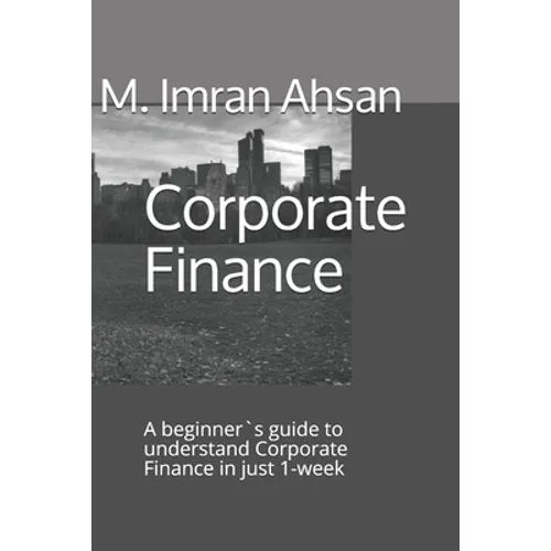Corporate Finance: A beginner`s guide to understand Corporate Finance in just 1-week - Paperback