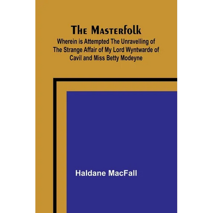 The Masterfolk; Wherein is Attempted the Unravelling of the Strange Affair of my Lord Wyntwarde of Cavil and Miss Betty Modeyne - Paperback
