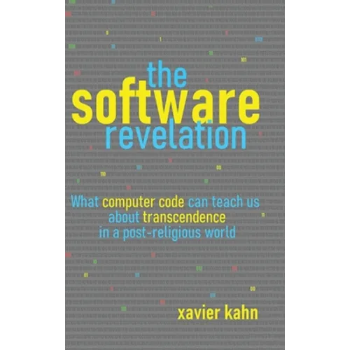 The Software Revelation: What Computer Code Can Teach Us About Transcendence in a Post-Religious World - Hardcover