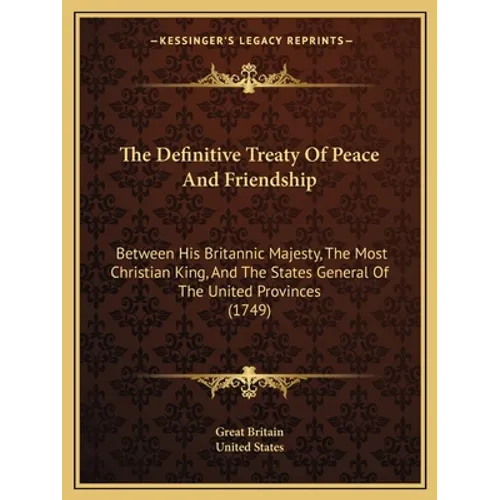 The Definitive Treaty Of Peace And Friendship: Between His Britannic Majesty, The Most Christian King, And The States General Of The United Provinces - Paperback