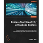 Express Your Creativity with Adobe Express: Create stunning graphics, captivating videos, and impressive web pages without any coding skills - Paperback