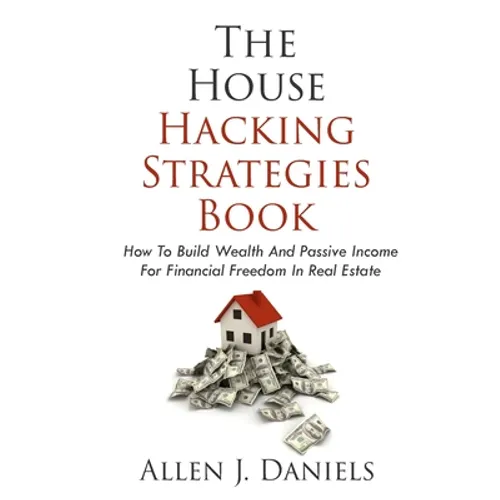 The House Hacking Strategies Book: How To Build Wealth And Passive Income For Financial Freedom In Real Estate - Paperback