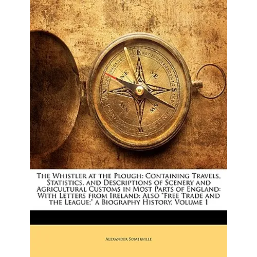 The Whistler at the Plough: Containing Travels, Statistics, and Descriptions of Scenery and Agricultural Customs in Most Parts of England: With Le - Paperback