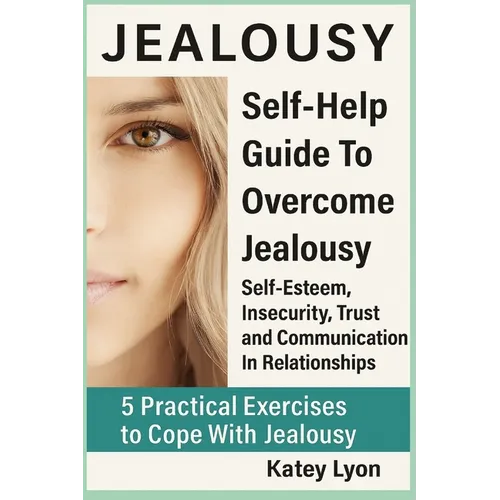 Jealousy: Self-Help Guide To Overcome Jealousy. Self-Esteem, Insecurity, Trust and Communication In Relationships: 5 Practical E - Paperback
