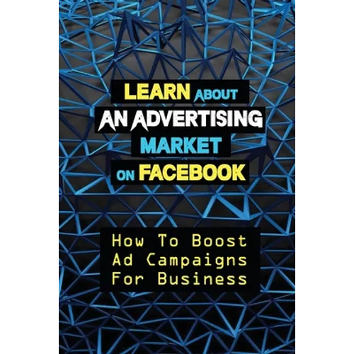 Learn About An Advertising Market On Facebook: How To Boost Ad Campaigns For Business: Sell On E-Commerce - Paperback