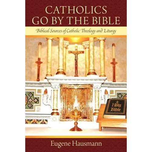 Catholics Go by the Bible: Biblical Sources of Catholic Theology and Liturgy - Paperback