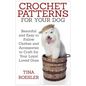 Crochet Patterns for Your Dog: Beautiful and Easy to Follow Clothes and Accessories to Craft for Your Loyal Loved Ones - Paperback