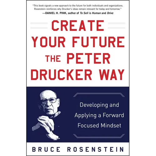 Create Your Future the Peter Drucker Way: Developing and Applying a Forward-Focused Mindset - Hardcover