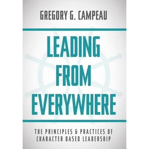 Leading From Everywhere: The Principles & Practices of Character Based Leadership - Hardcover