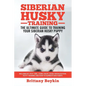 Siberian Husky Training - The Ultimate Guide to Training Your Siberian Husky Puppy: Includes Sit, Stay, Heel, Come, Crate, Leash, Socialization, Potty - Paperback