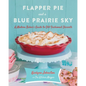 Flapper Pie and a Blue Prairie Sky: A Modern Baker's Guide to Old-Fashioned Desserts: A Baking Book - Hardcover