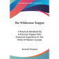 The Wilderness Trapper: A Practical Handbook By A Practical Trapper With Extensive Experience In The Wilds Of Western Canada - Paperback