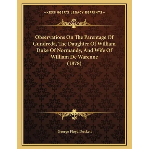Observations On The Parentage Of Gundreda, The Daughter Of William Duke Of Normandy, And Wife Of William De Warenne (1878) - Paperback