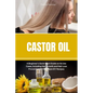 Castor Oil: A Beginner's Quick Start Guide on its Use Cases, Including Hair Growth and Hair Loss Prevention, With Sample DIY Recipes - Paperback