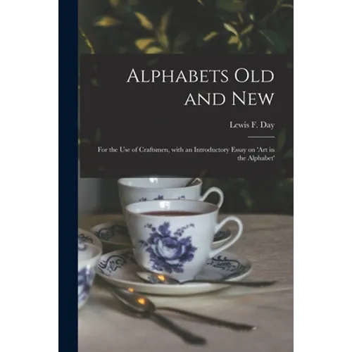 Alphabets Old and New: for the Use of Craftsmen, With an Introductory Essay on 'Art in the Alphabet' - Paperback