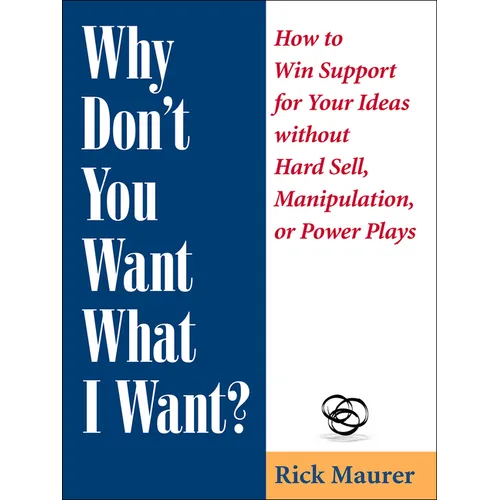 Why Don't You Want What I Want?: How to Win Support for Your Ideas Without Hard Sell, Manipulation, or Power Plays - Paperback