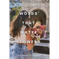 Words That Water Flowers - Hardcover