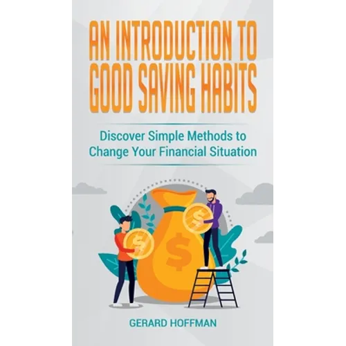 An Introduction to Good Saving Habits: Discover Simple Methods to Change Your Financial Situation - Hardcover