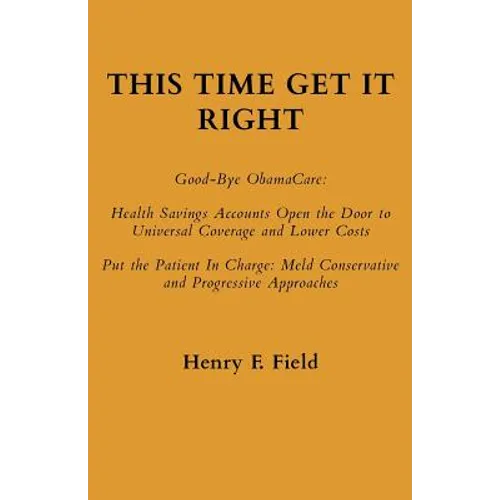 This Time Get It Right: Good-Bye ObamaCare: Health Savings Accounts Open the Door to Universal Coverage and Lower Costs - Paperback