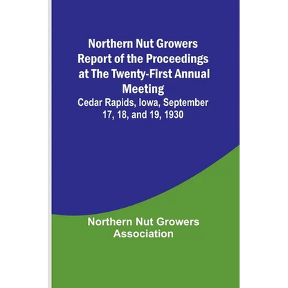Northern Nut Growers Report of the Proceedings at the Twenty-First Annual Meeting; Cedar Rapids, Iowa, September 17, 18, and 19, 1930 - Paperback