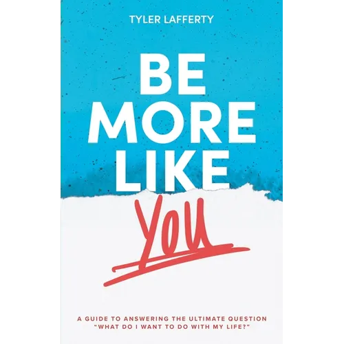 Be More Like You: A Guide to Answering the Ultimate Question "What do I want to do with my life?" - Paperback