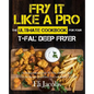 Fry It Like A Pro The Ultimate Cookbook for Your T-fal Deep Fryer: An Independent Guide to the Absolute Best 103 Fryer Recipes You Have to Cook Before - Paperback