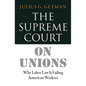 The Supreme Court on Unions: Why Labor Law Is Failing American Workers - Hardcover