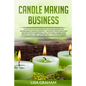Candle Making Business: A Step By Step Guidebook For Beginners To Homemade Candle Making-Instructions And Easy Recipes. Learn And..Let's Go, S - Paperback