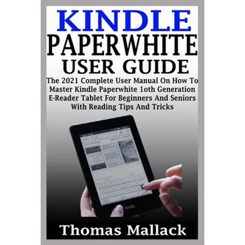 Kindle Paperwhite User Guide: The 2021 Complete User Manual On How To Master Kindle Paperwhite 1oth Generation E-Reader Tablet For Beginners And Sen - Paperback