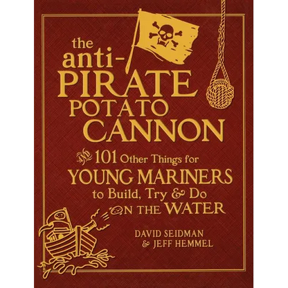 The Anti-Pirate Potato Cannon: And 101 Other Things for Young Mariners to Build, Try, and Do on the Water - Hardcover