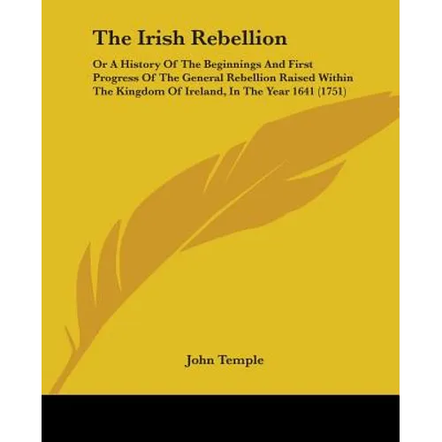 The Irish Rebellion: Or A History Of The Beginnings And First Progress Of The General Rebellion Raised Within The Kingdom Of Ireland, In Th - Paperback