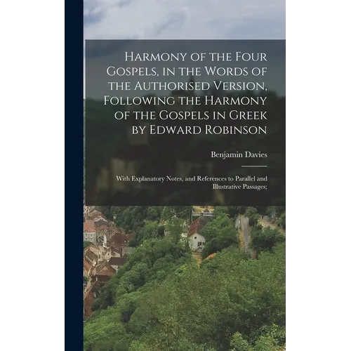 Harmony of the Four Gospels, in the Words of the Authorised Version, Following the Harmony of the Gospels in Greek by Edward Robinson; With Explanator - Hardcover