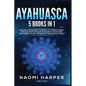 Ayahuasca: 5 Books in 1: Expand and Awaken Your Mind to Understanding the Healing Powers of Ayahuasca, the Sacred Psychedelic Pla - Paperback