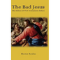 The Bad Jesus: The Ethics of New Testament Ethics - Hardcover