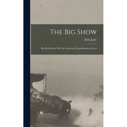 The Big Show: My Six Months With the American Expeditionary Forces - Hardcover