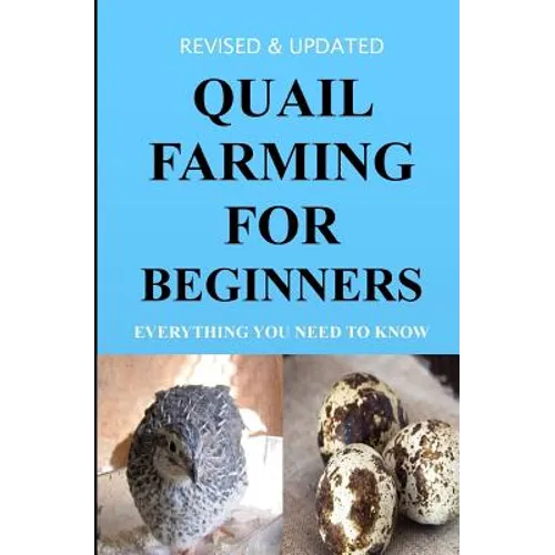 Quail Farming For Beginners: Everything You Need To Know (Revised And Updated) - Paperback