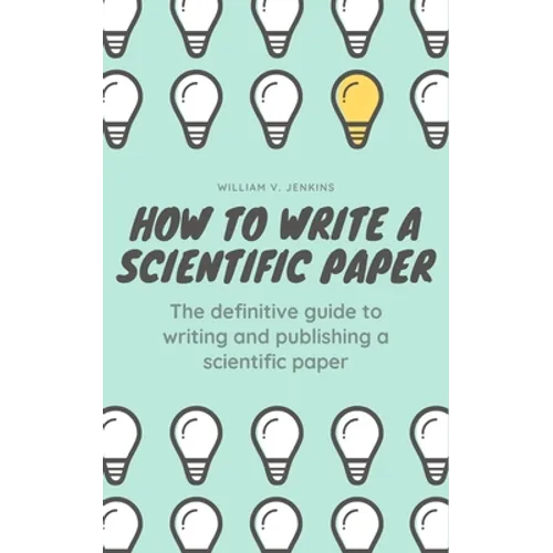 How to Write a Scientific Paper: The definitive guide to Writing and Publishing a Scientific Paper - Paperback