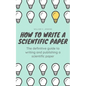 How to Write a Scientific Paper: The definitive guide to Writing and Publishing a Scientific Paper - Paperback