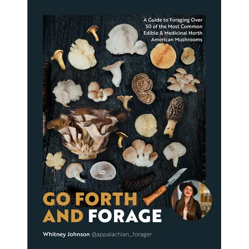 Go Forth and Forage: A Guide to Foraging Over 50 of the Most Common Edible & Medicinal North American Mushrooms - Paperback